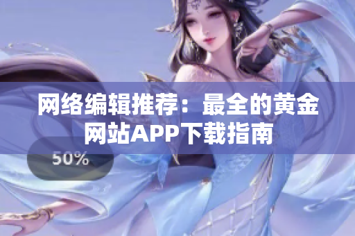 网络编辑推荐：最全的黄金网站APP下载指南