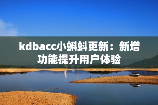 kdbacc小蝌蚪更新：新增功能提升用户体验