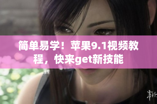 简单易学！苹果9.1视频教程，快来get新技能