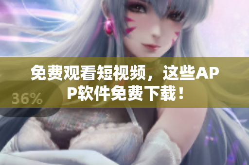 免费观看短视频，这些APP软件免费下载！