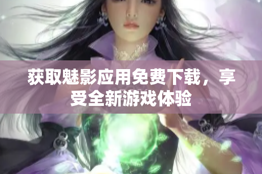 获取魅影应用免费下载，享受全新游戏体验