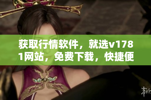 获取行情软件，就选v1781网站，免费下载，快捷便利