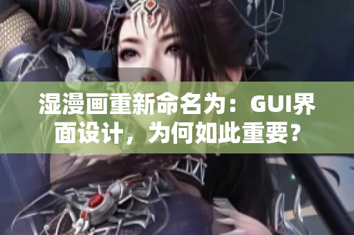 湿漫画重新命名为：GUI界面设计，为何如此重要？