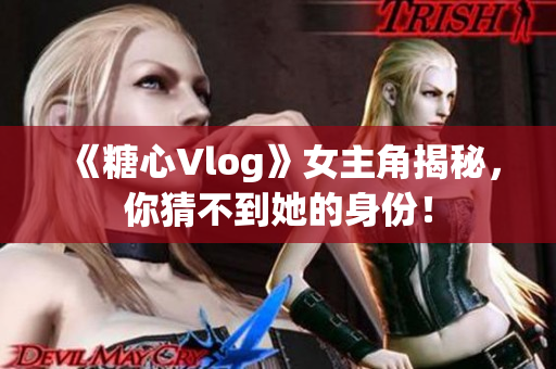《糖心Vlog》女主角揭秘，你猜不到她的身份！