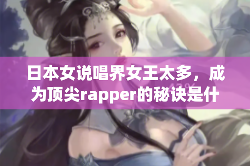 日本女说唱界女王太多，成为顶尖rapper的秘诀是什么？
