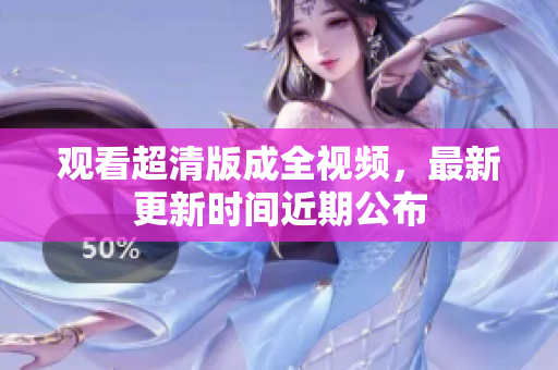 观看超清版成全视频，最新更新时间近期公布