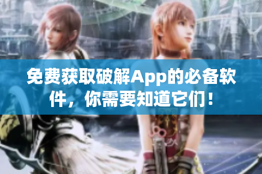 免费获取破解App的必备软件，你需要知道它们！