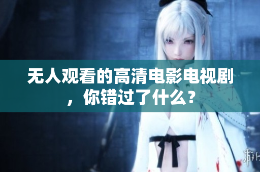 无人观看的高清电影电视剧，你错过了什么？