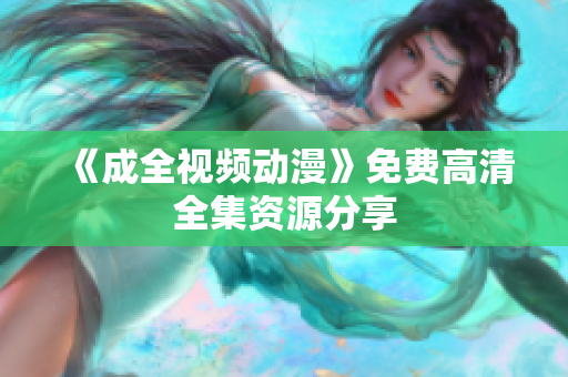 《成全视频动漫》免费高清全集资源分享