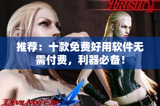 推荐：十款免费好用软件无需付费，利器必备！