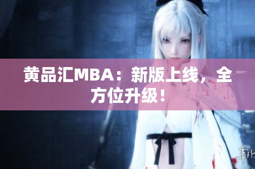 黄品汇MBA：新版上线，全方位升级！