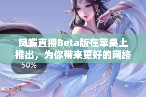 凤蝶直播Beta版在苹果上推出，为你带来更好的网络直播体验