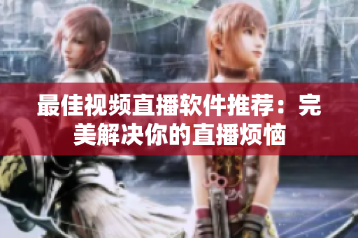 最佳视频直播软件推荐：完美解决你的直播烦恼