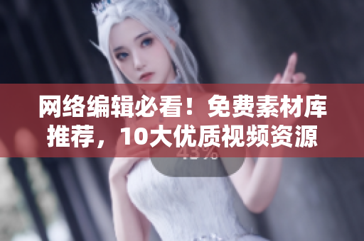 网络编辑必看！免费素材库推荐，10大优质视频资源免费下载！