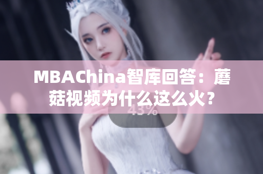 MBAChina智库回答：蘑菇视频为什么这么火？