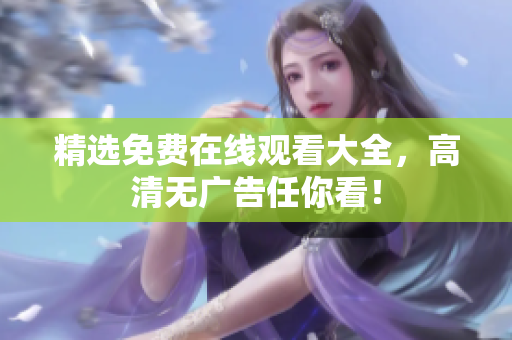 精选免费在线观看大全，高清无广告任你看！