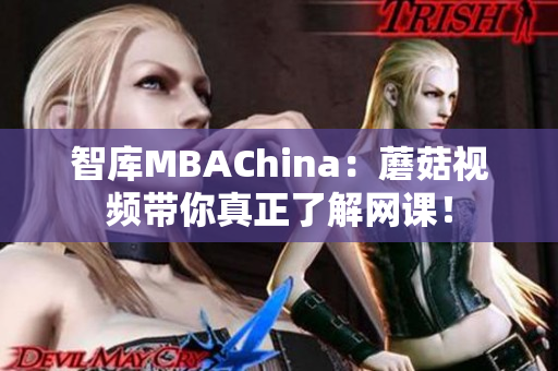 智库MBAChina：蘑菇视频带你真正了解网课！