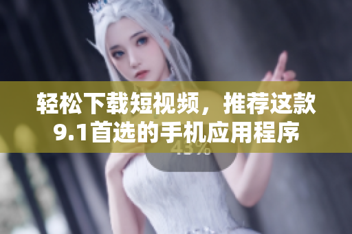 轻松下载短视频，推荐这款9.1首选的手机应用程序