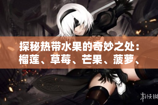 探秘热带水果的奇妙之处：榴莲、草莓、芒果、菠萝、香蕉