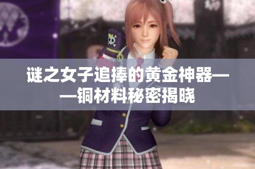 谜之女子追捧的黄金神器——铜材料秘密揭晓