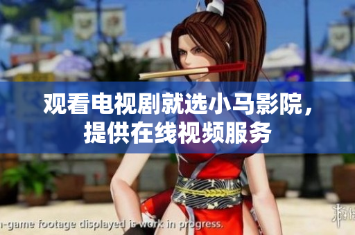 观看电视剧就选小马影院，提供在线视频服务