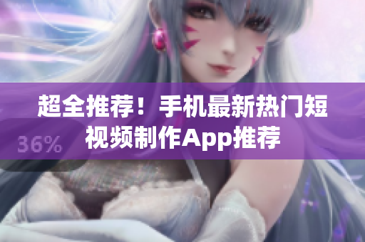 超全推荐！手机最新热门短视频制作App推荐