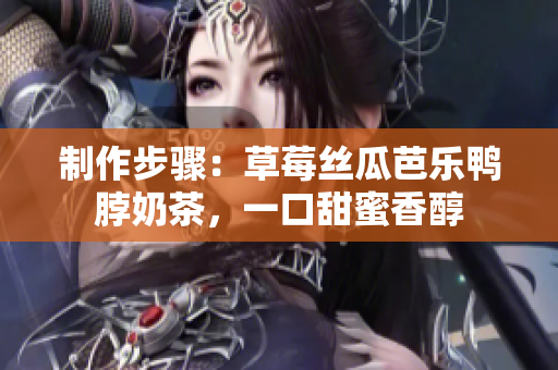 制作步骤：草莓丝瓜芭乐鸭脖奶茶，一口甜蜜香醇