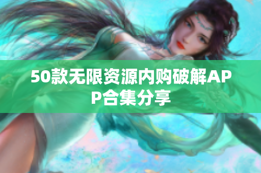 50款无限资源内购破解APP合集分享