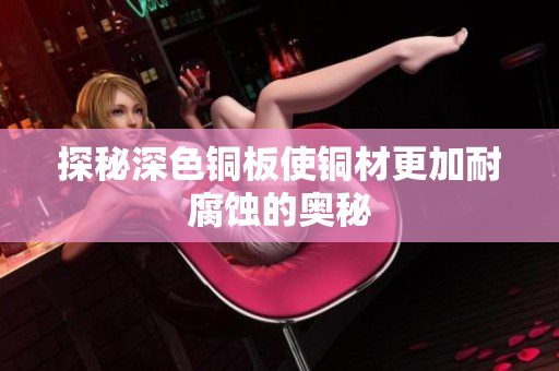 探秘深色铜板使铜材更加耐腐蚀的奥秘