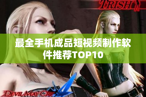 最全手机成品短视频制作软件推荐TOP10