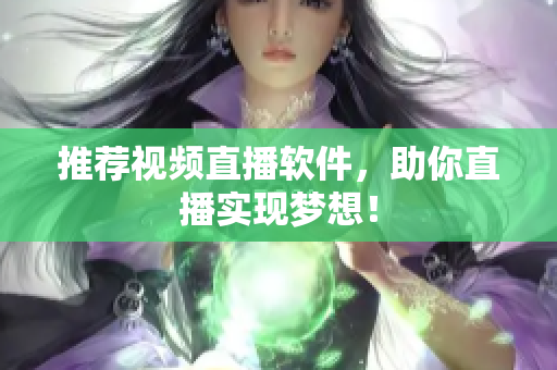 推荐视频直播软件，助你直播实现梦想！