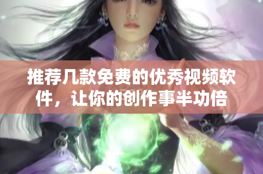推荐几款免费的优秀视频软件，让你的创作事半功倍
