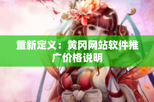 重新定义：黄冈网站软件推广价格说明