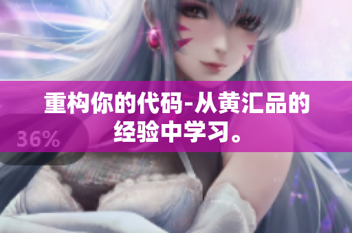 重构你的代码-从黄汇品的经验中学习。