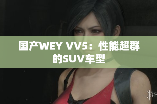 国产WEY VV5：性能超群的SUV车型