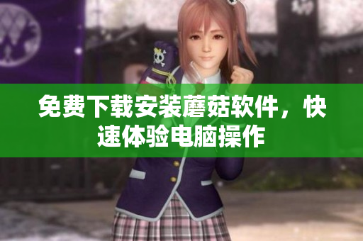 免费下载安装蘑菇软件，快速体验电脑操作