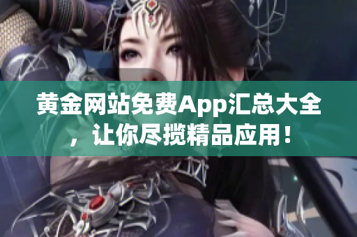 黄金网站免费App汇总大全，让你尽揽精品应用！