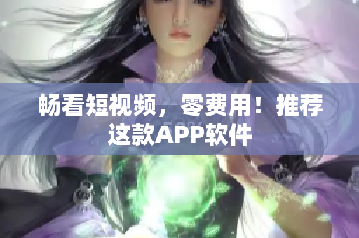 畅看短视频，零费用！推荐这款APP软件
