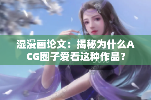 湿漫画论文：揭秘为什么ACG圈子爱看这种作品？
