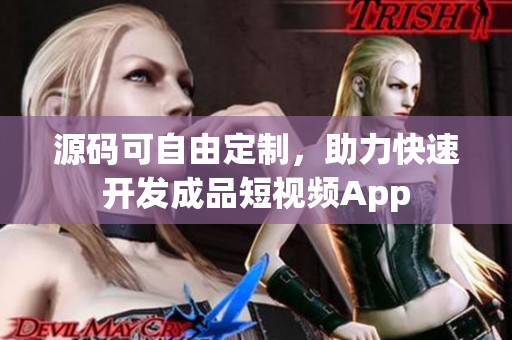 源码可自由定制，助力快速开发成品短视频App