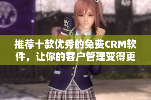推荐十款优秀的免费CRM软件，让你的客户管理变得更高效