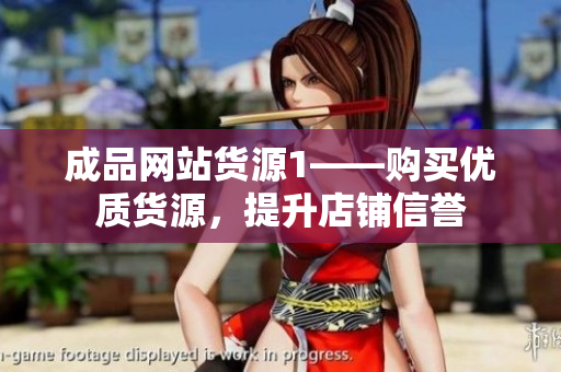 成品网站货源1——购买优质货源，提升店铺信誉