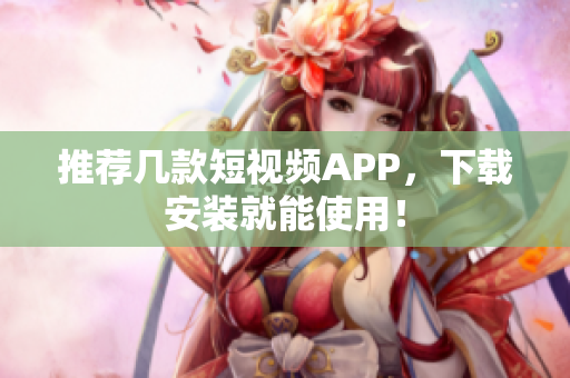 推荐几款短视频APP，下载安装就能使用！