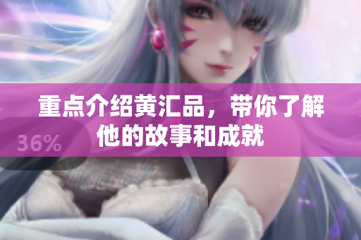 重点介绍黄汇品，带你了解他的故事和成就