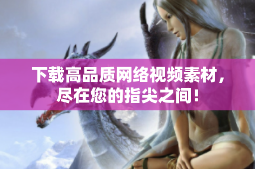下载高品质网络视频素材，尽在您的指尖之间！