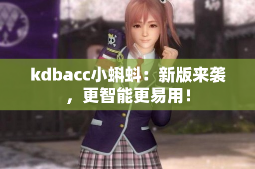kdbacc小蝌蚪：新版来袭，更智能更易用！