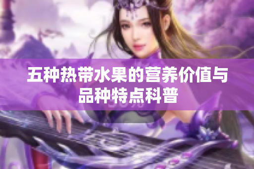 五种热带水果的营养价值与品种特点科普