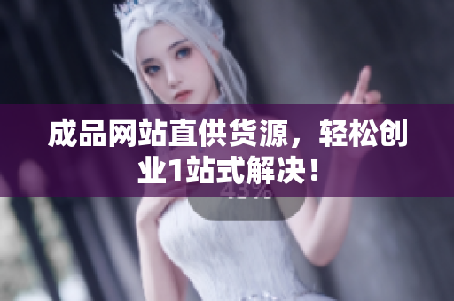 成品网站直供货源，轻松创业1站式解决！