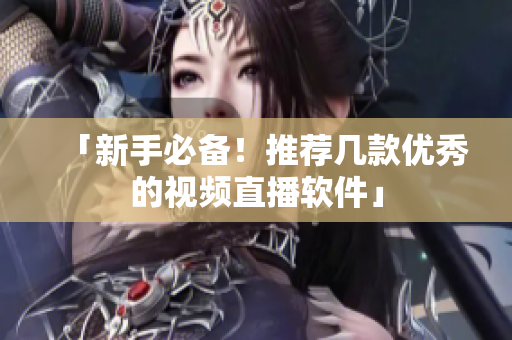 「新手必备！推荐几款优秀的视频直播软件」