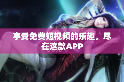 享受免费短视频的乐趣，尽在这款APP